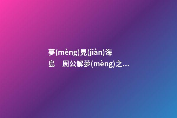 夢(mèng)見(jiàn)海島　周公解夢(mèng)之夢(mèng)到海島